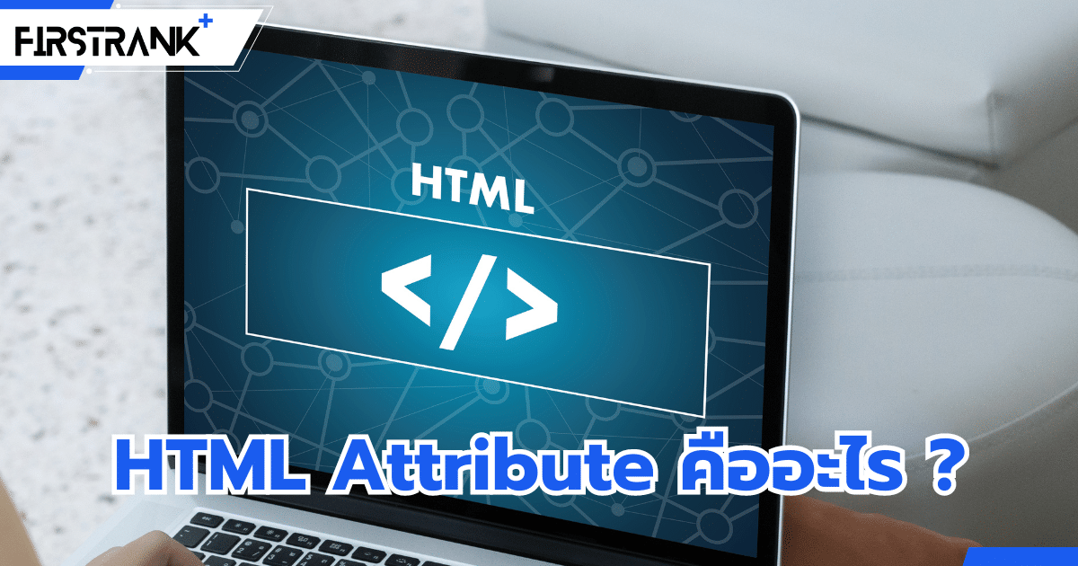 HTML Attribute คืออะไร ? ใช้งานอย่างไร ให้ถูกต้อง ?