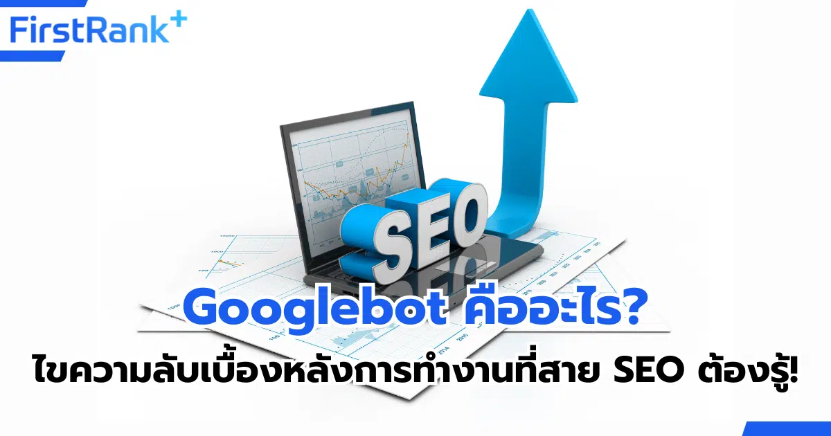 Googlebot คืออะไร? ไขความลับเบื้องหลังการทำงานที่สาย SEO ต้องรู้!