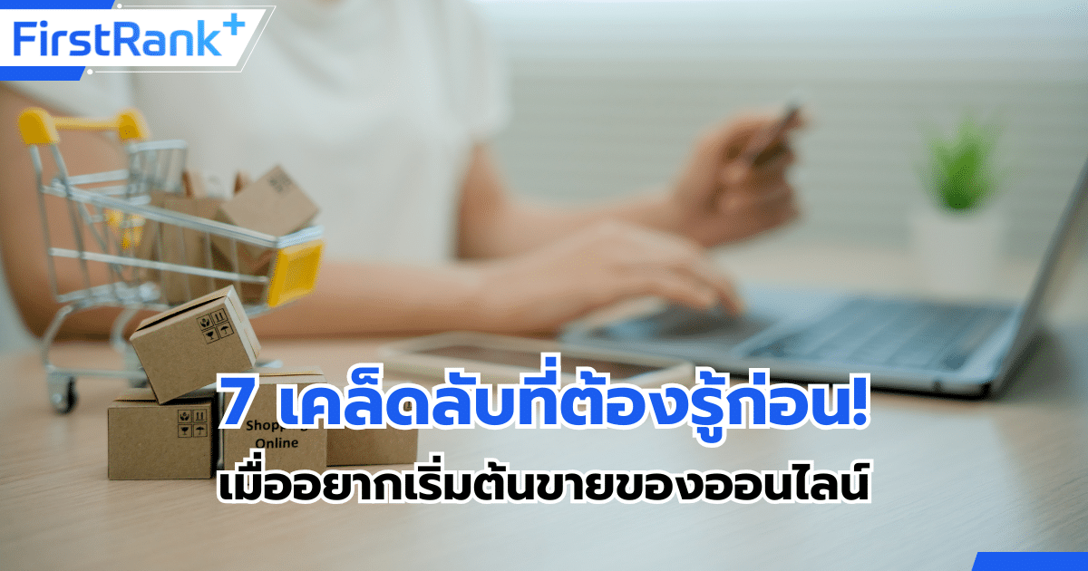 7 เคล็ดลับสำคัญที่ต้องรู้ก่อน เมื่อคิดจะขายของออนไลน์