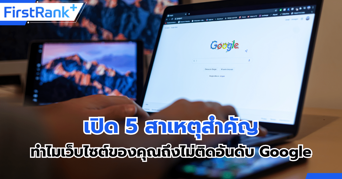 เปิด 5 สาเหตุสำคัญ ทำไมเว็บไซต์ของคุณถึงไม่ติดอันดับ Google พร้อมแนะนำวิธีแก้ไข